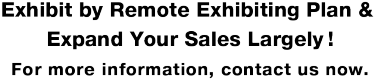 Exhibit by Remote Exhibiting Plan & Expand Your Sales Largely ! For more information, contact us now.
