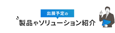 出展予定の製品やソリューション紹介