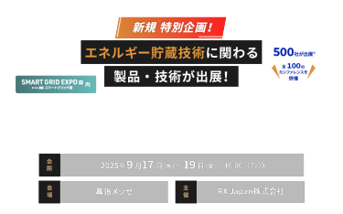 新規 特別企画！エネルギー貯蔵技術に関わる製品・技術が出展！　ESS -Energy Storage System - World -エネルギー貯蔵技術ワールド-　会期：9月17日(水)～19日(金)10:00～17:00　会場：幕張メッセ　主催：RX Japan株式会社