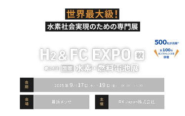 世界最大級！水素インフラ・燃料電池・FCV技術が出展　H2 & FC EXPO 秋　会期：9月17日(水)～19日(金)10:00～17:00　会場：幕張メッセ
