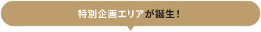 特別企画エリアが誕生！