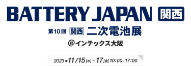 BATTERY JAPAN関西 第10回[関西]二次電池展　＠インテックス大阪　2023年11月15日(水)～17日(金)  10:00～17:00