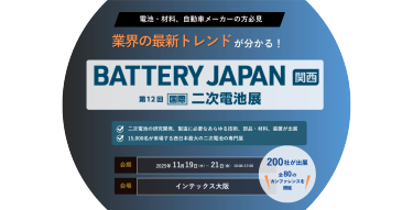電池・材料、自動車メーカーの方必見 業界の最新トレンドが分かる！　BATTERY JAPAN 関西　会期：11月19日(水)～21日(金)10:00～17:00　会場：インテックス大阪