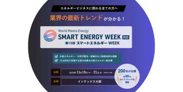 エネルギービジネスに関わる全ての方へ 業界のトレンドが分かる！　SMART ENERGY WEEK 関西　会期：11月19日(水)～21日(金)10:00～17:00　会場：インテックス大阪