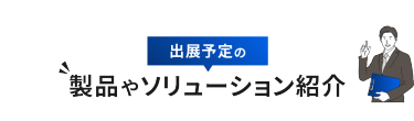 出展予定の製品やソリューション紹介