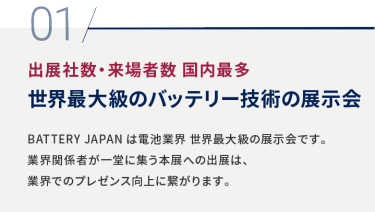 01 出展社数・来場者数 国内最多 世界最大級のバッテリー技術の展示会