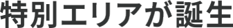 特別エリアが誕生